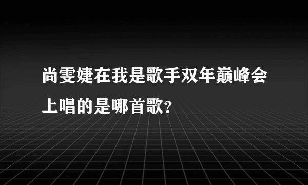 尚雯婕在我是歌手双年巅峰会上唱的是哪首歌？