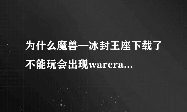为什么魔兽—冰封王座下载了不能玩会出现warcraft III was unable to initialize