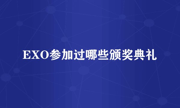 EXO参加过哪些颁奖典礼