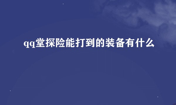 qq堂探险能打到的装备有什么