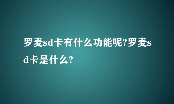 罗麦sd卡有什么功能呢?罗麦sd卡是什么?