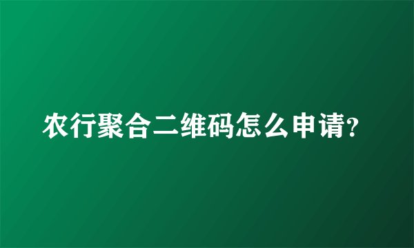 农行聚合二维码怎么申请？
