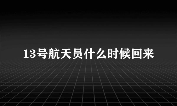 13号航天员什么时候回来