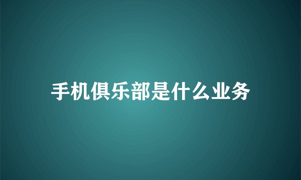 手机俱乐部是什么业务