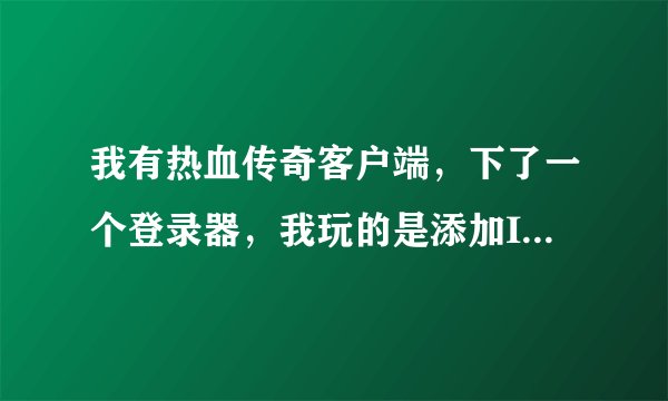 我有热血传奇客户端，下了一个登录器，我玩的是添加IP的SF，为什么玩游戏画面和物品都花屏？。