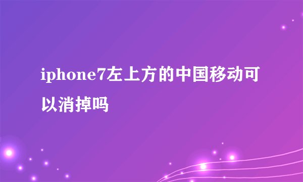 iphone7左上方的中国移动可以消掉吗