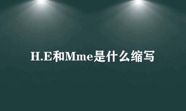 H.E和Mme是什么缩写