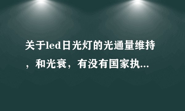 关于led日光灯的光通量维持，和光衰，有没有国家执行标准，哪里有相关的文件？