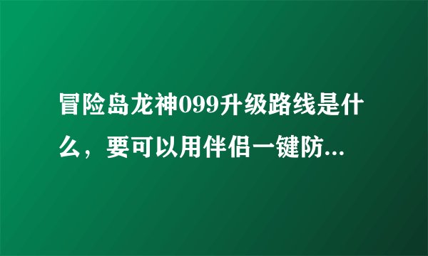 冒险岛龙神099升级路线是什么，要可以用伴侣一键防封吸怪的？
