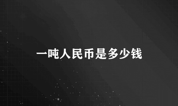 一吨人民币是多少钱