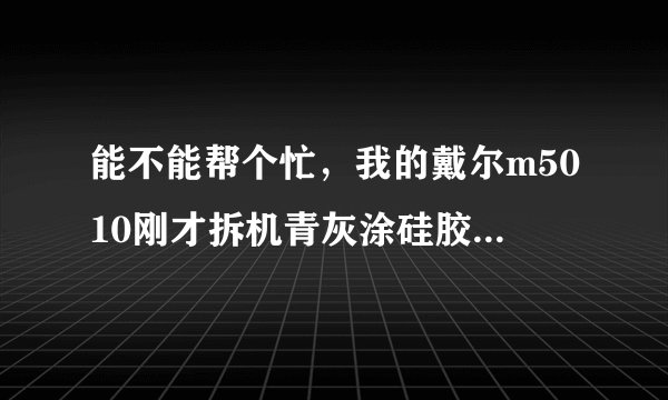 能不能帮个忙，我的戴尔m5010刚才拆机青灰涂硅胶，结果cpu温度正常了，显卡却开机之后急速上升，是