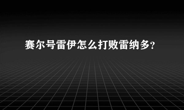 赛尔号雷伊怎么打败雷纳多？