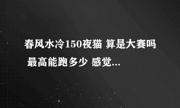 春风水冷150夜猫 算是大赛吗 最高能跑多少 感觉跑的不快呢 你们觉得这车咋样 11800买的算吃亏不
