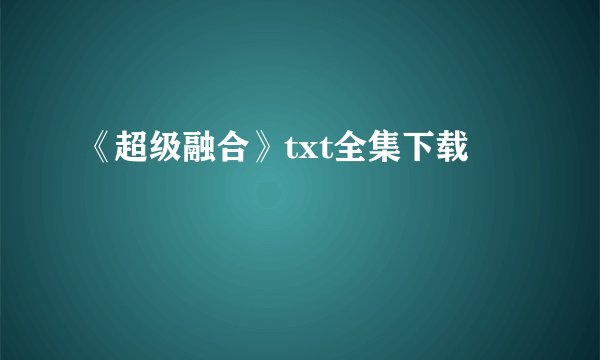 《超级融合》txt全集下载