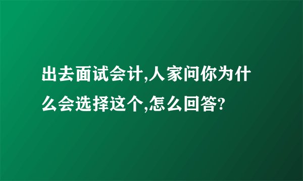 出去面试会计,人家问你为什么会选择这个,怎么回答?