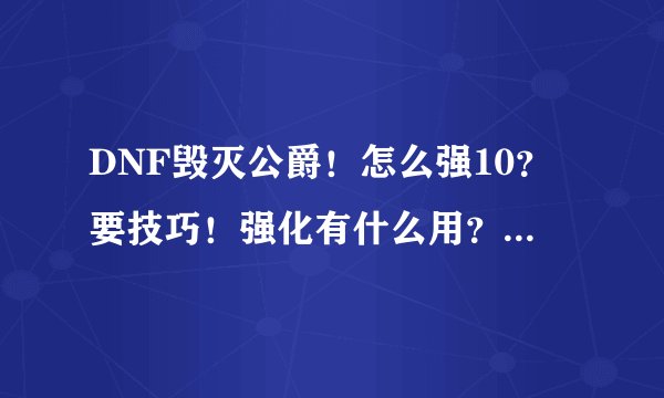 DNF毁灭公爵！怎么强10？要技巧！强化有什么用？最上级和最下级有什么区别？