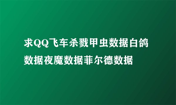 求QQ飞车杀戮甲虫数据白鸽数据夜魔数据菲尔德数据