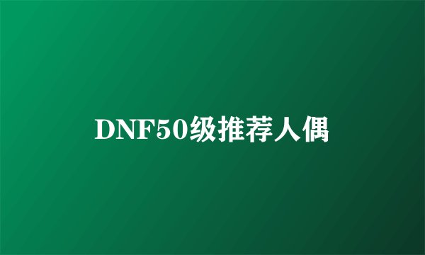 DNF50级推荐人偶