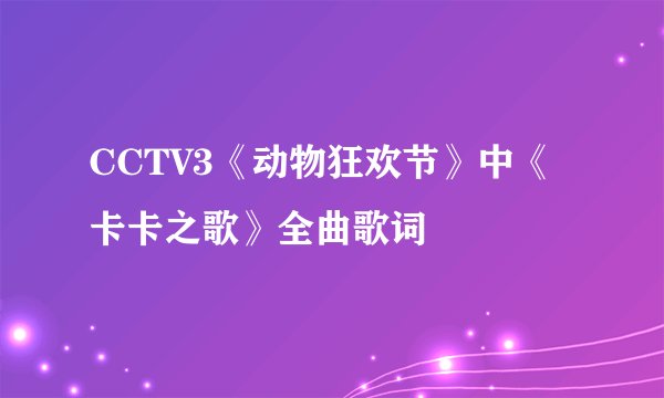 CCTV3《动物狂欢节》中《卡卡之歌》全曲歌词