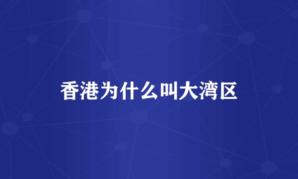 香港为什么叫大湾区