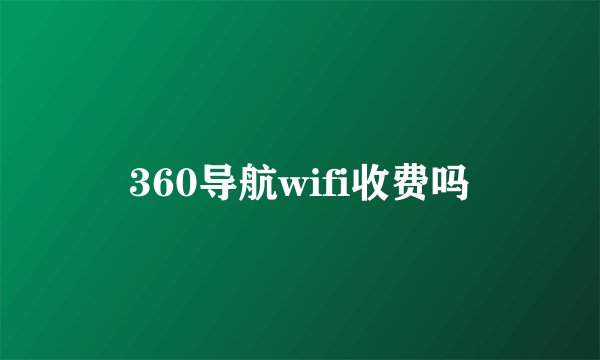 360导航wifi收费吗