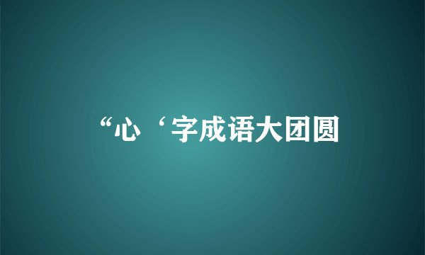 “心‘字成语大团圆