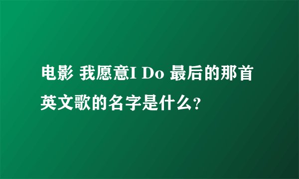 电影 我愿意I Do 最后的那首英文歌的名字是什么？