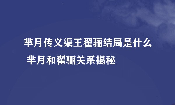 芈月传义渠王翟骊结局是什么 芈月和翟骊关系揭秘