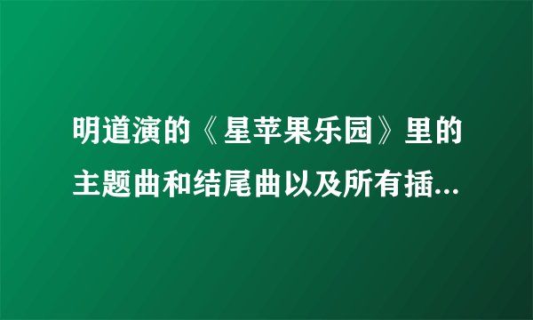 明道演的《星苹果乐园》里的主题曲和结尾曲以及所有插曲的名字是什么？