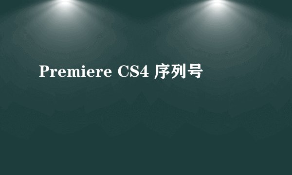 Premiere CS4 序列号