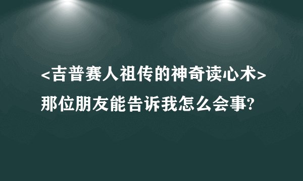 <吉普赛人祖传的神奇读心术>那位朋友能告诉我怎么会事?