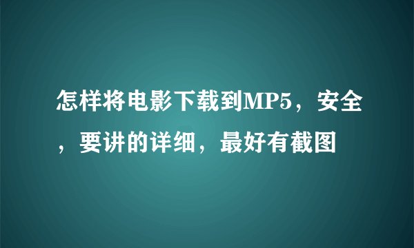 怎样将电影下载到MP5，安全，要讲的详细，最好有截图