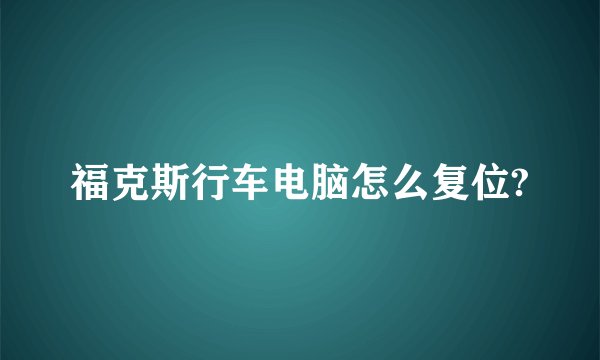 福克斯行车电脑怎么复位?