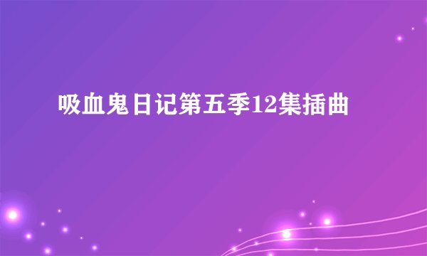 吸血鬼日记第五季12集插曲