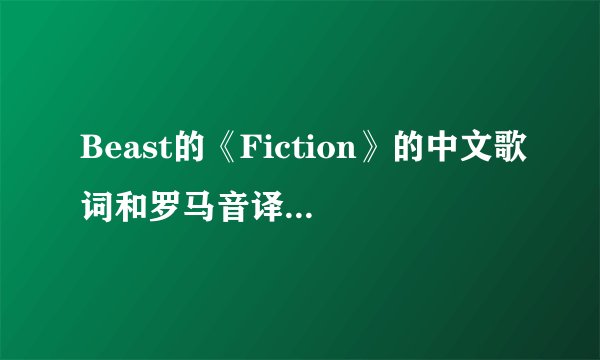 Beast的《Fiction》的中文歌词和罗马音译有木有?