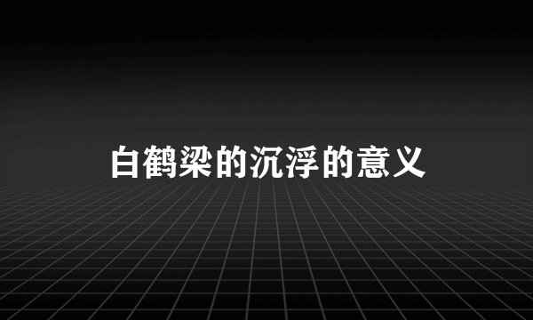 白鹤梁的沉浮的意义