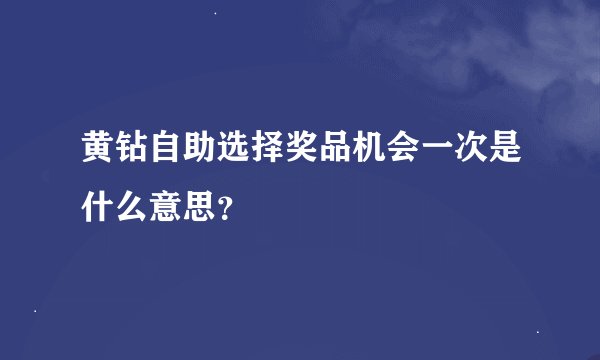 黄钻自助选择奖品机会一次是什么意思？