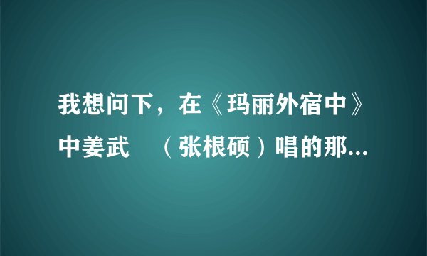 我想问下，在《玛丽外宿中》中姜武玦（张根硕）唱的那首歌叫什么名？还有歌手是谁？谢谢！