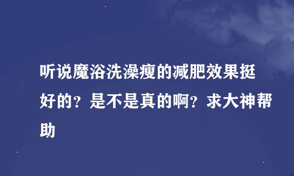听说魔浴洗澡瘦的减肥效果挺好的？是不是真的啊？求大神帮助