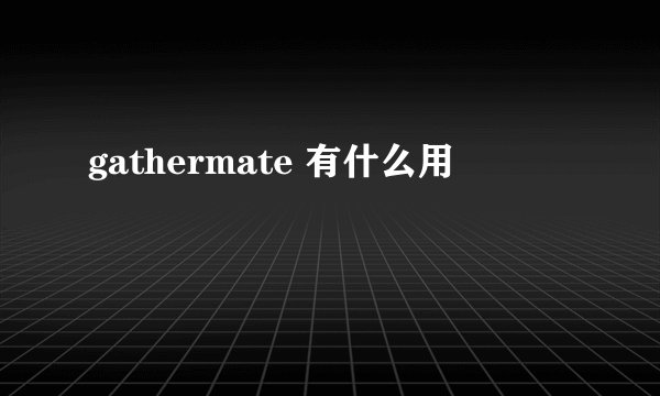 gathermate 有什么用