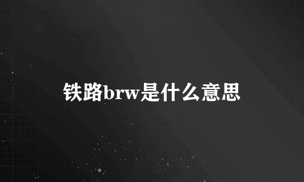 铁路brw是什么意思