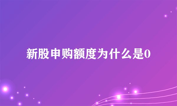 新股申购额度为什么是0