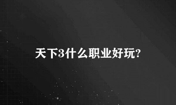 天下3什么职业好玩?