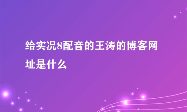 给实况8配音的王涛的博客网址是什么