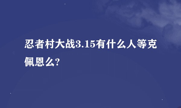 忍者村大战3.15有什么人等克佩恩么?