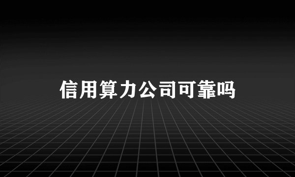 信用算力公司可靠吗