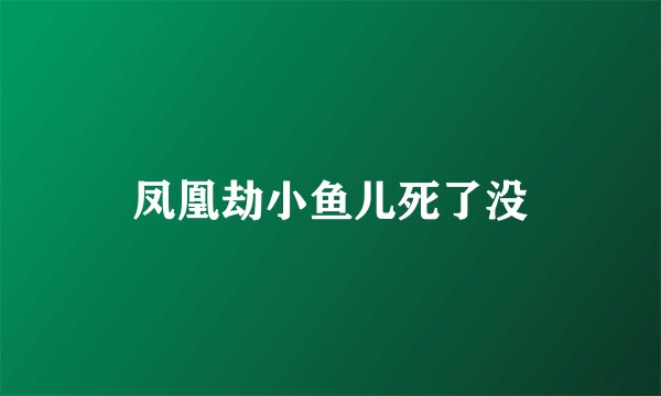 凤凰劫小鱼儿死了没