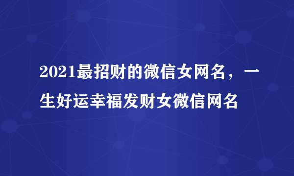 2021最招财的微信女网名,一生好运幸福发财女微信网名