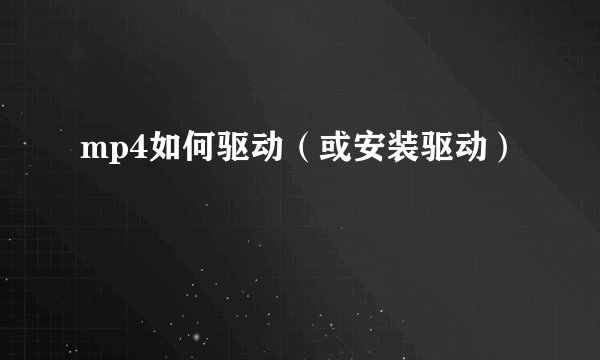 mp4如何驱动（或安装驱动）