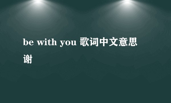 be with you 歌词中文意思 谢